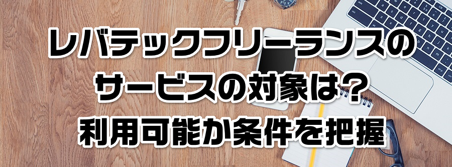 レバテックフリーランスのサービスの対象は?利用可能か条件を把握